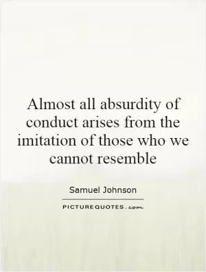 Almost all absurdity of conduct arises from the imitation of those who we cannot resemble Picture Quote #1