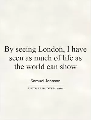 By seeing London, I have seen as much of life as the world can show Picture Quote #1