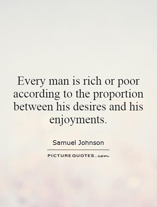 Every man is rich or poor according to the proportion between his desires and his enjoyments Picture Quote #1