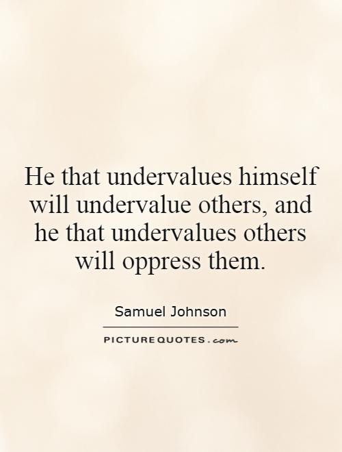 He that undervalues himself will undervalue others, and he that undervalues others will oppress them Picture Quote #1