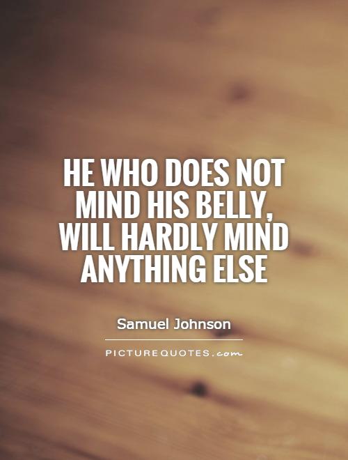 He who does not mind his belly, will hardly mind anything else Picture Quote #1