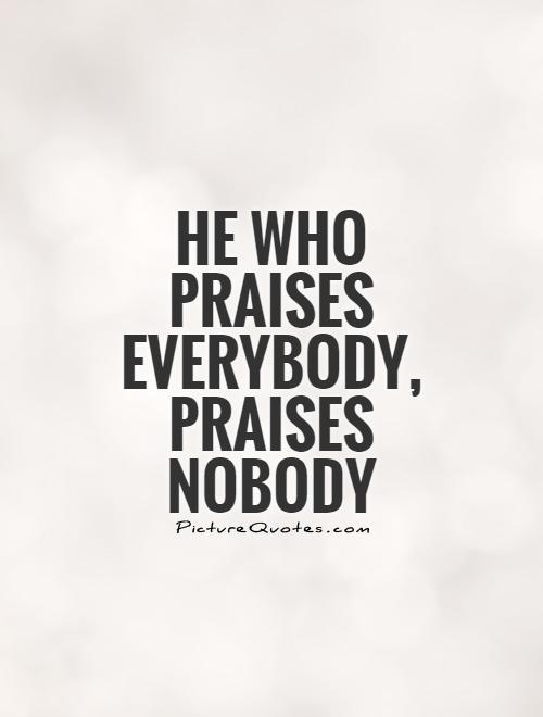 He who praises everybody, praises nobody Picture Quote #1