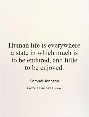 Human life is everywhere a state in which much is to be endured, and little to be enjoyed Picture Quote #1