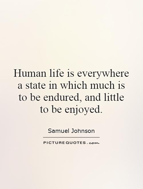 Human life is everywhere a state in which much is to be endured, and little to be enjoyed Picture Quote #1