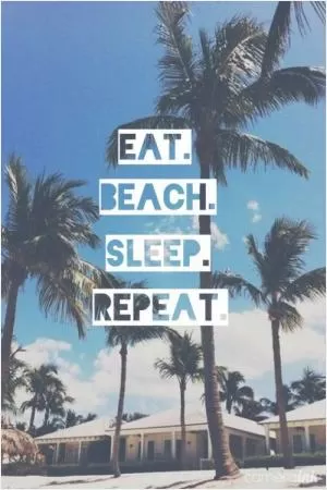 Eat. Beach. Sleep. Repeat.  Picture Quote #1