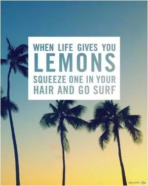 When life gives you lemons squeeze one in your hair and go surf Picture Quote #1