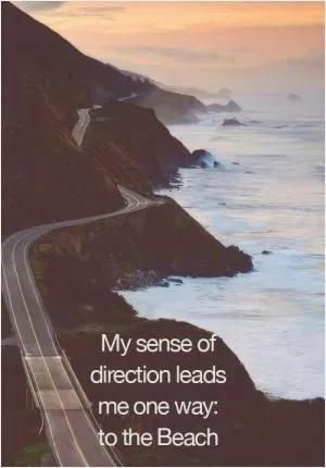 My sense of direction leads me one way; to the beach Picture Quote #1