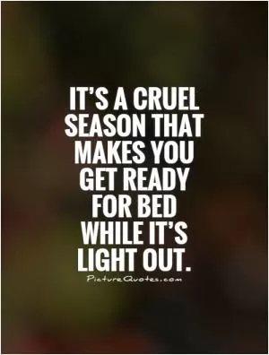 It’s a cruel season that makes you get ready for bed while it’s light out Picture Quote #1