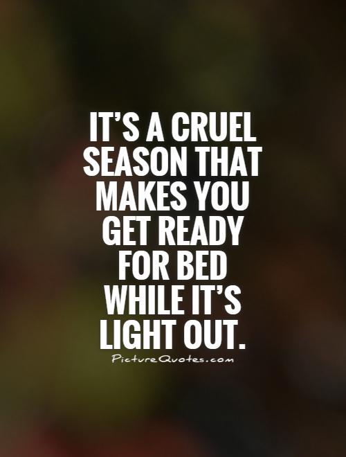It's a cruel season that makes you get ready for bed while it's light out Picture Quote #1