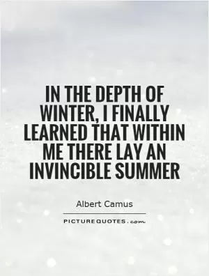 In the depth of winter, I finally learned that within me there lay an invincible summer Picture Quote #1
