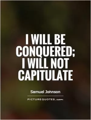 I will be conquered; I will not capitulate Picture Quote #1