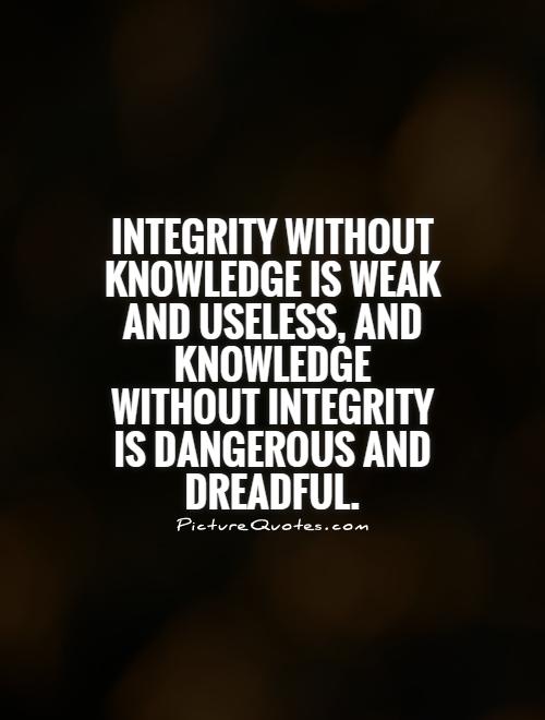 Integrity without knowledge is weak and useless, and knowledge without integrity is dangerous and dreadful Picture Quote #1