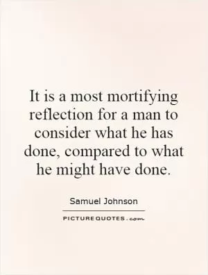 It is a most mortifying reflection for a man to consider what he has done, compared to what he might have done Picture Quote #1