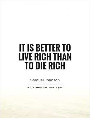 It is better to live rich than to die rich Picture Quote #1