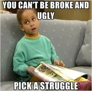 You can't be broke and ugly. Pick a struggle Picture Quote #1