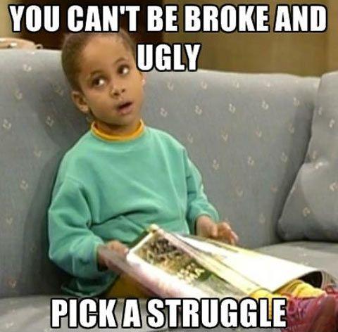 You can't be broke and ugly. Pick a struggle Picture Quote #1
