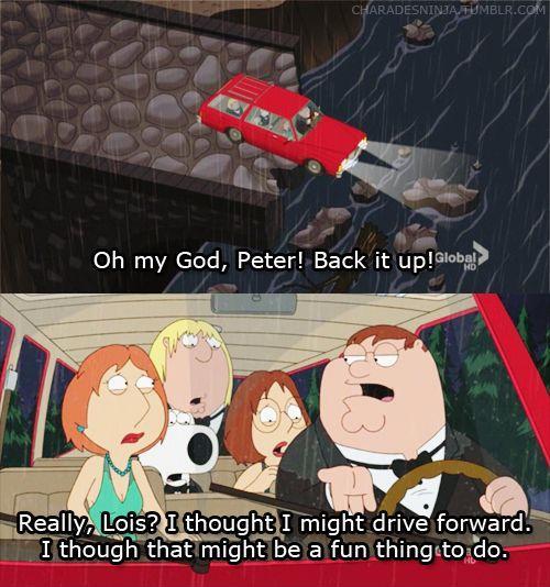 Oh my God Peter! Back it up. Really Lois? I thought I might drive forward. I though that might be a fun thing to do Picture Quote #1