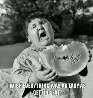 I wish everything was as easy as getting fat Picture Quote #1