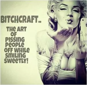 Bitchcraft. The ast of pissing people off while smiling sweetly Picture Quote #1