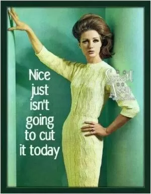 Nice just isn't going to cut it today Picture Quote #1