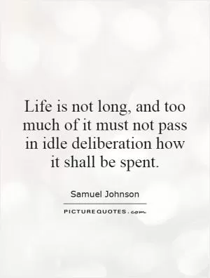 Life is not long, and too much of it must not pass in idle deliberation how it shall be spent Picture Quote #1