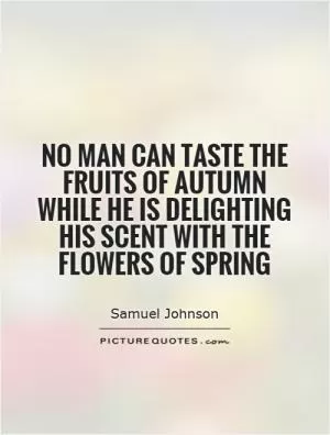 No man can taste the fruits of autumn while he is delighting his scent with the flowers of spring Picture Quote #1