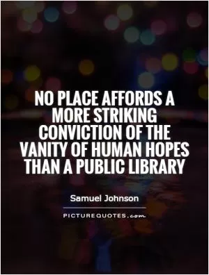 No place affords a more striking conviction of the vanity of human hopes than a public library Picture Quote #1