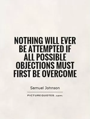 Nothing will ever be attempted if all possible objections must first be overcome Picture Quote #1