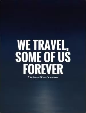 We travel, some of us forever Picture Quote #1