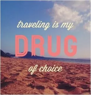 Traveling is my drug of choice Picture Quote #1