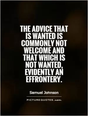 The advice that is wanted is commonly not welcome and that which is not wanted, evidently an effrontery Picture Quote #1