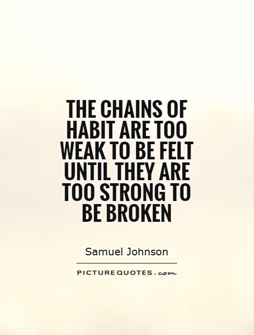 The chains of habit are too weak to be felt until they are too strong to be broken Picture Quote #1