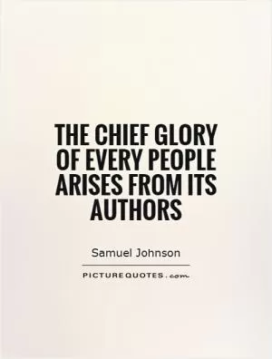 The chief glory of every people arises from its authors Picture Quote #1