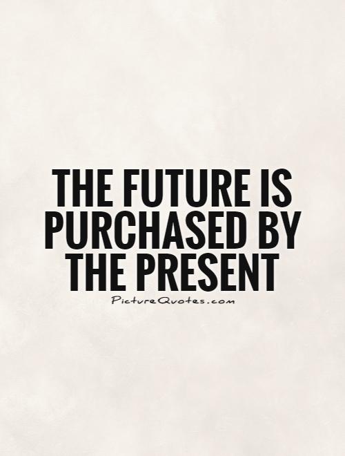 The future is purchased by the present Picture Quote #1