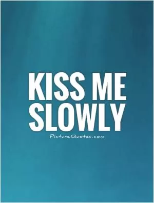 Kiss Me Slowly Picture Quote #1