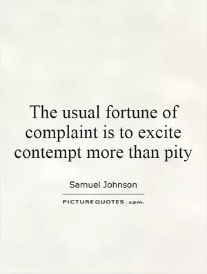 The usual fortune of complaint is to excite contempt more than pity Picture Quote #1