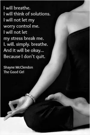 I will breathe. I will think of solutions. I will not let my worry control me. I will not let my stress break me. I. will. simply. breathe. And it will be okay Picture Quote #1