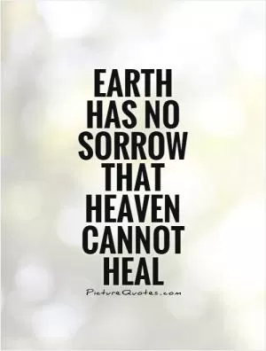 Earth has no sorrow that Heaven cannot heal Picture Quote #1
