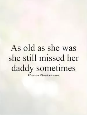 As old as she was she still missed her daddy sometimes Picture Quote #1