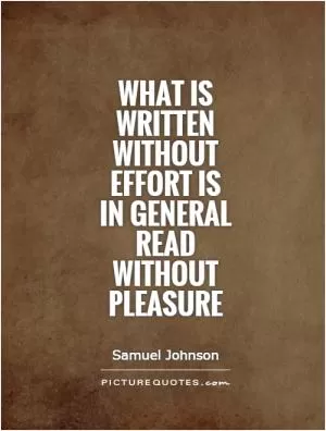 What is written without effort is in general read without pleasure Picture Quote #1