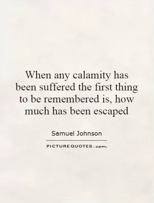 When any calamity has been suffered the first thing to be remembered is, how much has been escaped Picture Quote #1