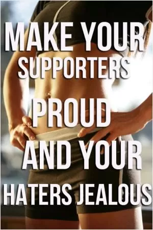Make your supporters proud and your haters jealous Picture Quote #1