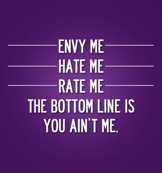 Envy me. Hate me. Rate me. The bottom line is, you ain't me Picture Quote #1