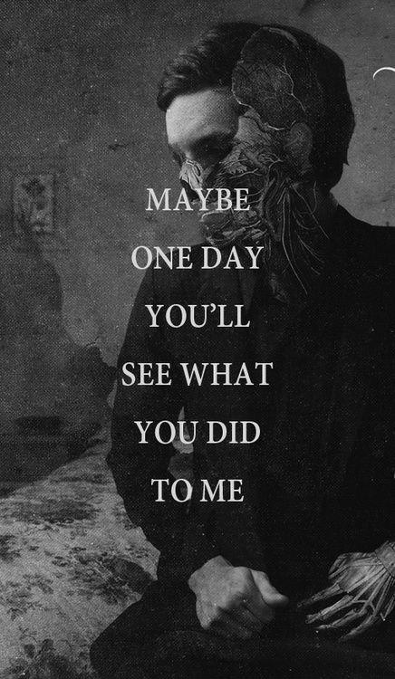 Maybe one day you'll see what you did to me Picture Quote #1