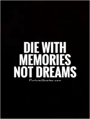 Die with memories not dreams Picture Quote #3