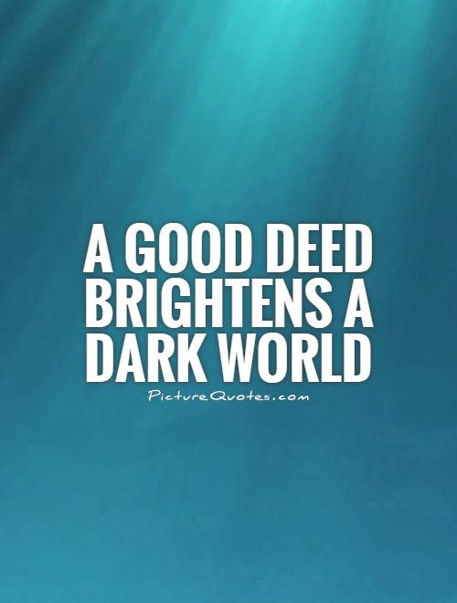 A good deed brightens a dark world Picture Quote #1