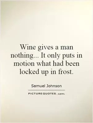 Wine gives a man nothing... It only puts in motion what had been locked up in frost Picture Quote #1