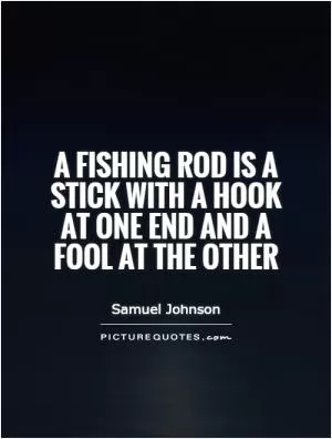 A fishing rod is a stick with a hook at one end and a fool at the other Picture Quote #1