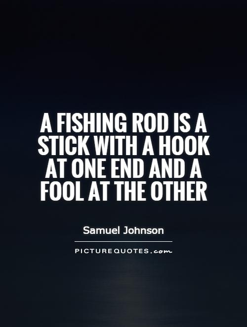 A fishing rod is a stick with a hook at one end and a fool at the other Picture Quote #1