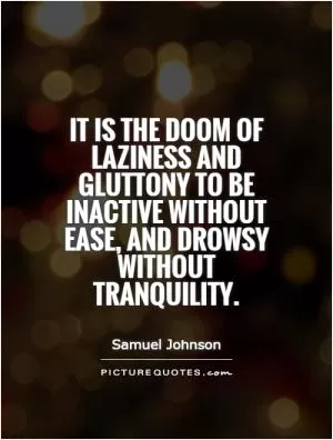 It is the doom of laziness and gluttony to be inactive without ease, and drowsy without tranquility Picture Quote #1